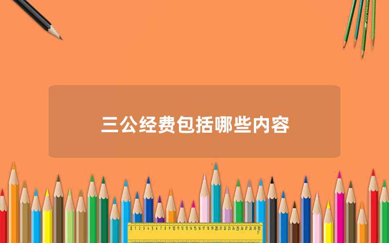 三公經(jīng)費(fèi)包括哪些內(nèi)容