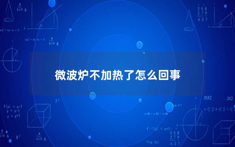 微波爐不加熱了怎么回事（微波爐加熱不了怎么辦）