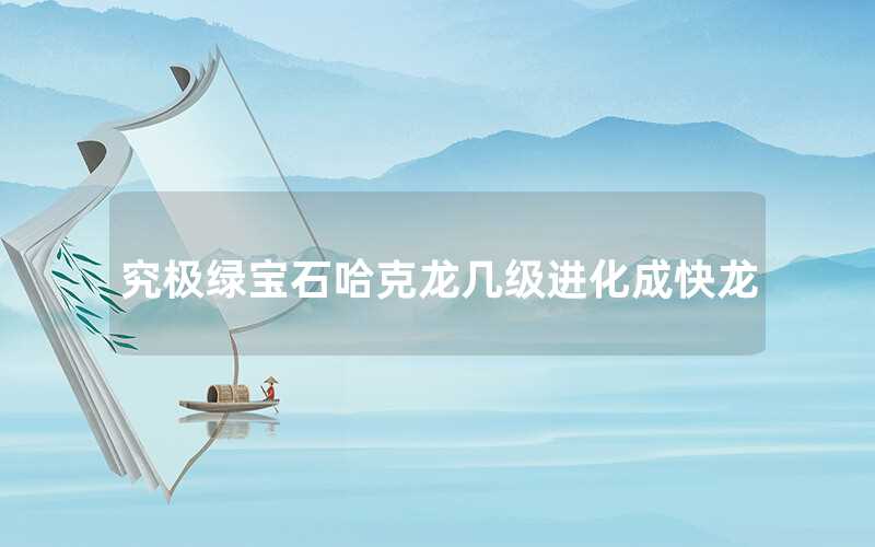 究極綠寶石哈克龍幾級(jí)進(jìn)化成快龍