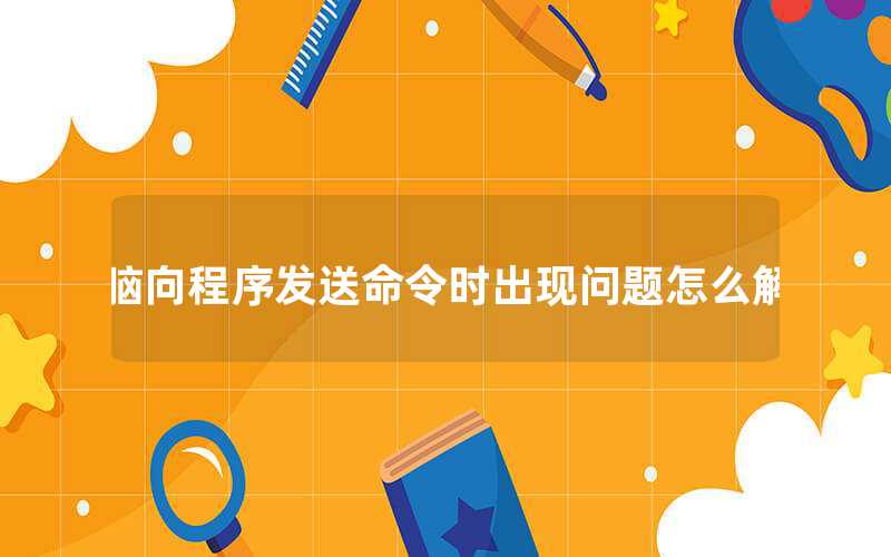 電腦向程序發送命令時出現問題怎么解決