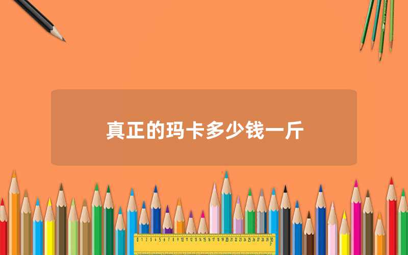 真正的瑪卡多少錢(qián)一斤