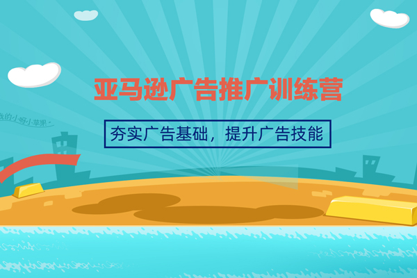 亞馬遜廣告推廣訓(xùn)練營，夯實廣告基礎(chǔ)，提升廣告技能