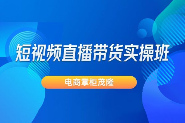 電商掌柜茂隆-短視頻直播帶貨實操班