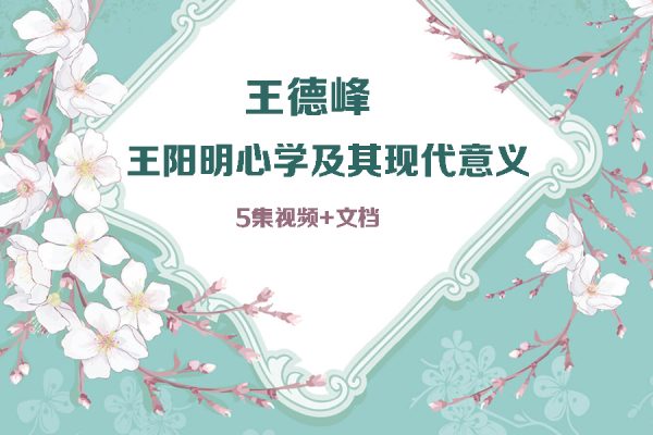 王德峰-王陽明心學(xué)及其現(xiàn)代意義（5集視頻+文檔）