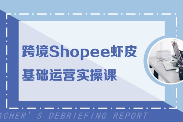 跨境Shopee蝦皮基礎(chǔ)運營實操課