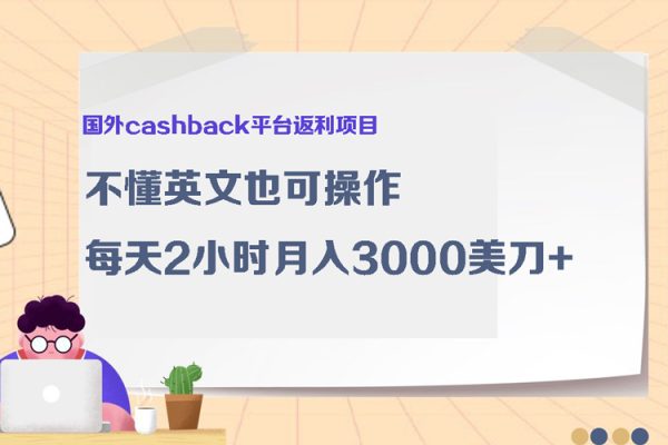 國外cashback平臺返利項目：不懂英文也可操作，每天2小時月入3000美刀+