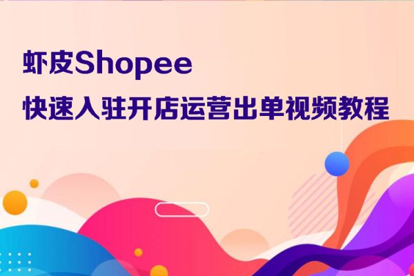 蝦皮Shopee快速入駐開店運營出單視頻教程