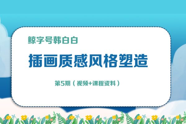 鯨字號韓白白《插畫質感風格塑造》第5期（視頻+課程資料）