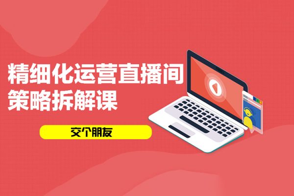 交個朋友：精細化運營直播間策略拆解課