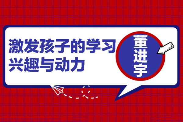 董進(jìn)宇-激發(fā)孩子的學(xué)習(xí)興趣與動(dòng)力