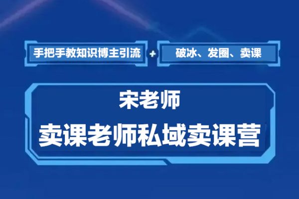 宋老師·賣課老師私域賣課營，手把手教知識博主引流、破冰、發(fā)圈、賣課（16節(jié)課完整版）
