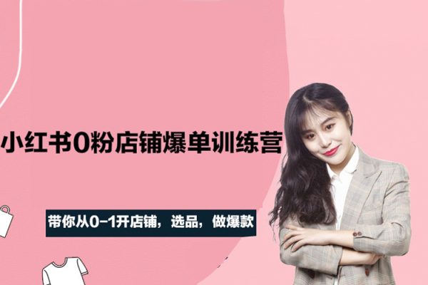 三九-小紅書0粉店鋪爆單訓練營，帶你從0-1開店鋪，選品，做爆款