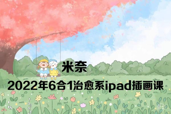 米奈2022年6合1治愈系ipad插畫課【畫質高清只有視頻】