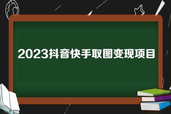 2023抖音快手取圖變現(xiàn)項(xiàng)目