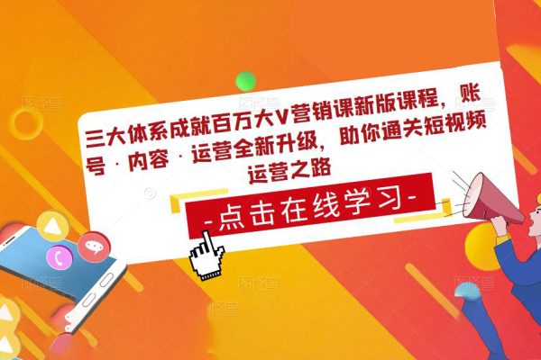 三大體系成就百萬大V營銷課新版課程，賬號·內(nèi)容·運營全新升級，助你通關(guān)短視頻運營之路