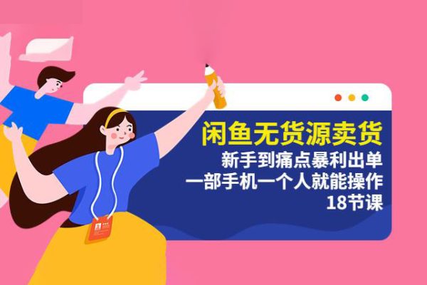 閑魚無貨源賣貨：新手到痛點暴利出單，一部手機一個人就能操作（18節課）