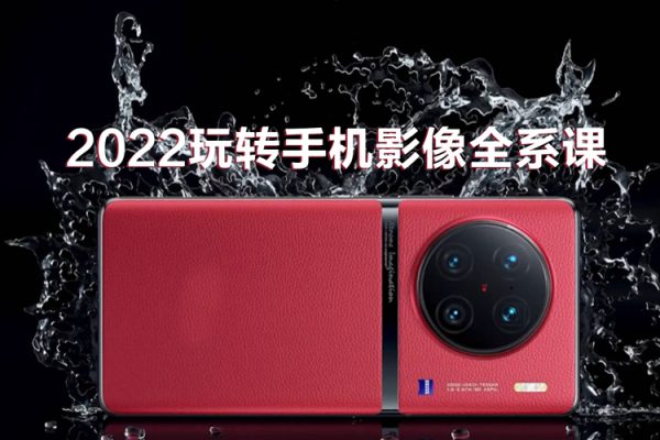 2022玩轉(zhuǎn)手機影像全系課，零基礎(chǔ)的小白也能進階成為手機攝影專業(yè)人士