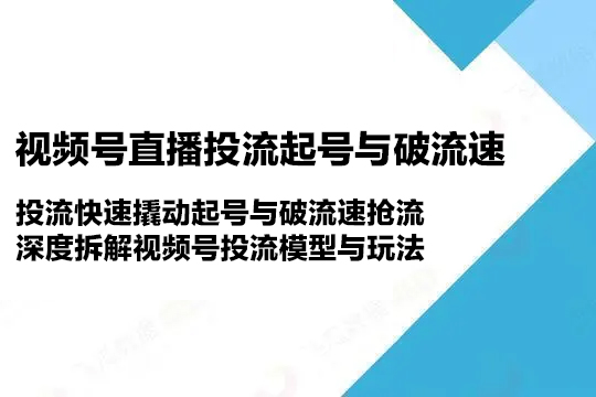 視頻號直播投流起號與破流速，投流快速撬動起號與破流速搶流，深度拆解視頻號投流模型與玩法