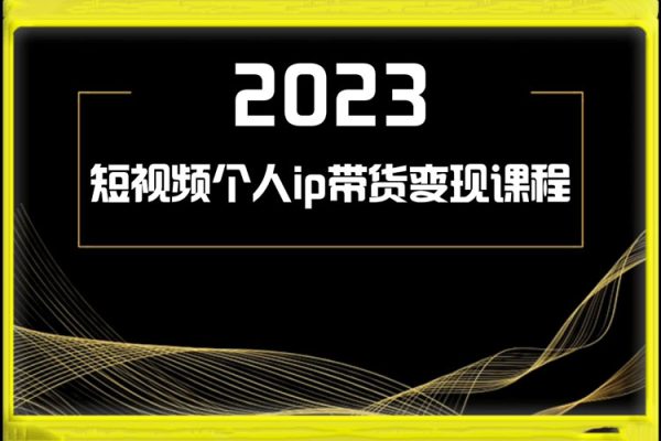 2023短視頻個(gè)人ip帶貨變現(xiàn)課程