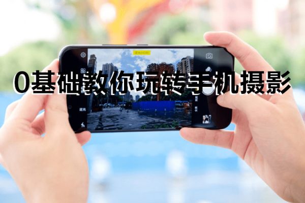 《0基礎教你玩轉手機攝影》67節課手把手實操講解，好學易懂