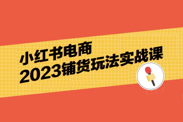 小紅書(shū)電商2023鋪貨玩法實(shí)戰(zhàn)課
