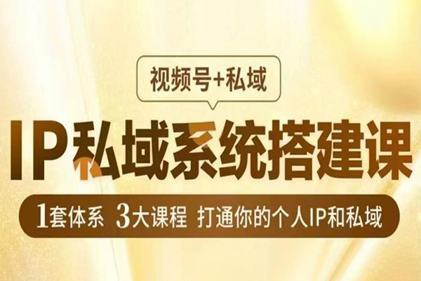 IP私域系統搭建課，視頻號+私域?，1套體系3大課程，打通你的個人IP和私域