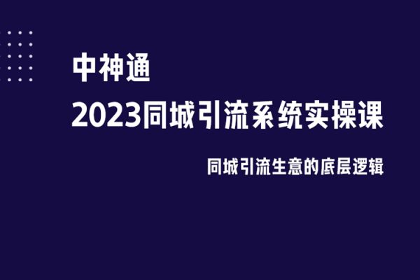 中神通·2023同城引流系統實操課，同城引流生意的底層邏輯