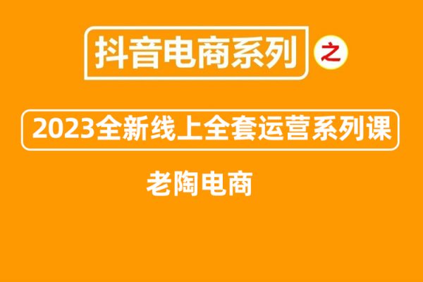 老陶電商·抖音商城商品卡【新版】，2023全新線上全套運營系列課