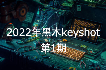 黑木keyshot第1期2022年【畫質高清有素材】