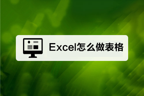 Excel怎么做表格（Excel做表格的具體操作過程）