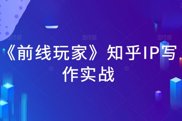 《前線玩家》知乎IP寫作實(shí)戰(zhàn)