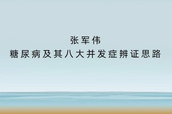 張軍偉糖尿病及其八大并發(fā)癥辨證思路
