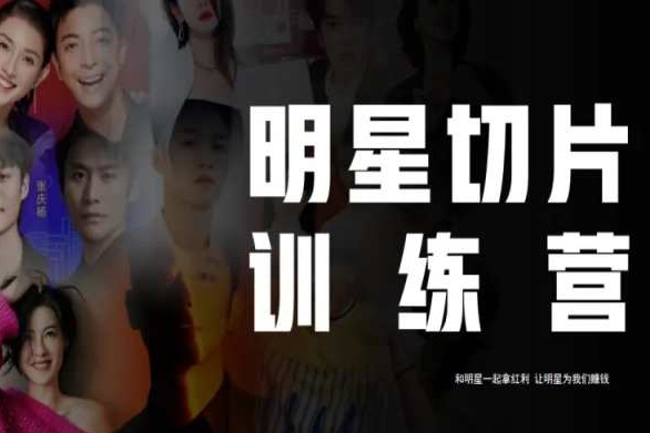 王子·明星切片線上訓(xùn)練營（2023），和明星一起拿紅利，讓明星為我們賺錢