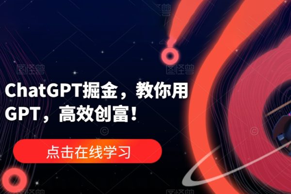 ChatGPT掘金，教你用GPT，高效創(chuàng)富！