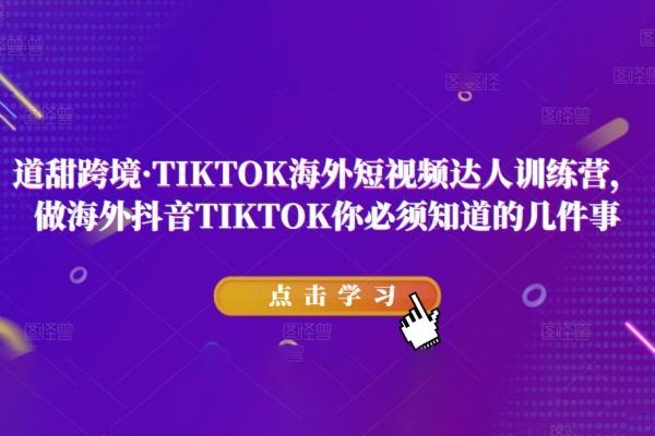 道甜跨境·TIKTOK海外短視頻達人訓練營，做海外抖音TIKTOK你必須知道的幾件事