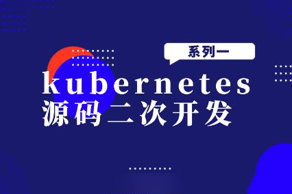 kubernetes源碼二次開發系列一
