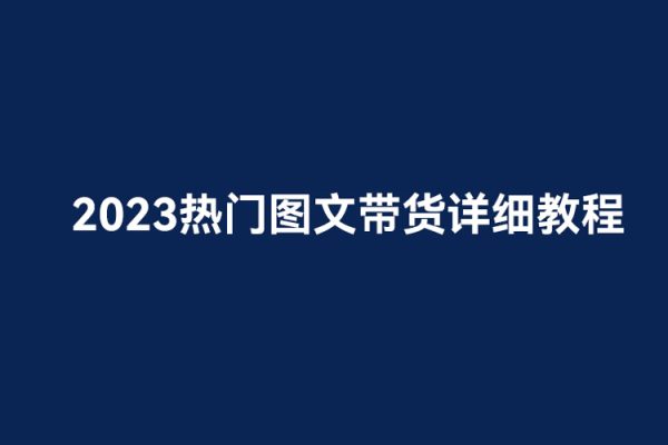 2023熱門圖文帶貨詳細教程，小白輕松上手！