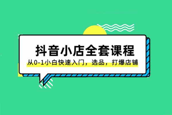 從0-1小白快速入門抖音小店全套課程
