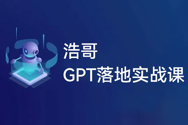 浩哥的GPT落地實戰課，主攻GPT，從入門到高階各種高端法一網打盡