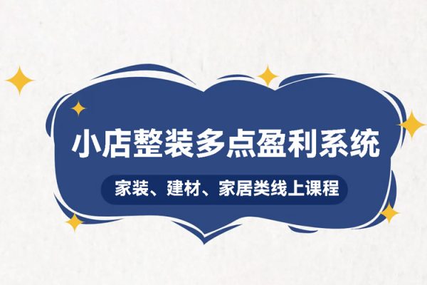 小店整裝多點盈利系統（家裝、建材、家居類線上課程），揭秘400平小店年產值5000萬15%凈利潤