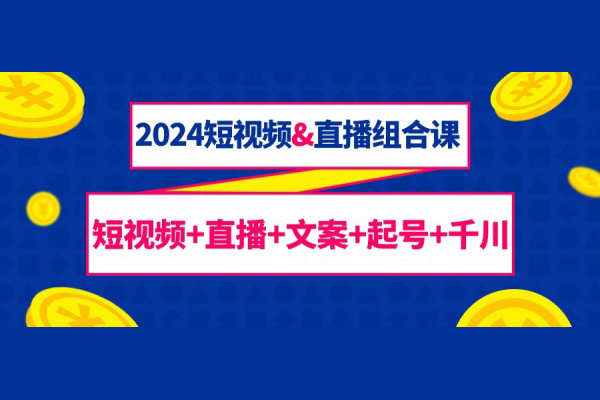 2024短視頻&直播組合課：短視頻+直播+文案+起號+千川（67節(jié)課）