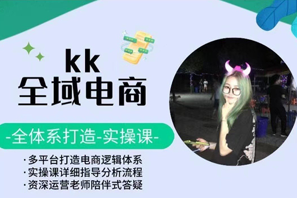 KK全域電商，全體系打造實操課，多平臺打造電商邏輯體系