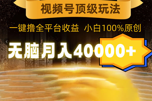 視頻號頂級玩法，無腦月入40000+，一鍵擼全平臺收益，純小白也能100%原創(chuàng)