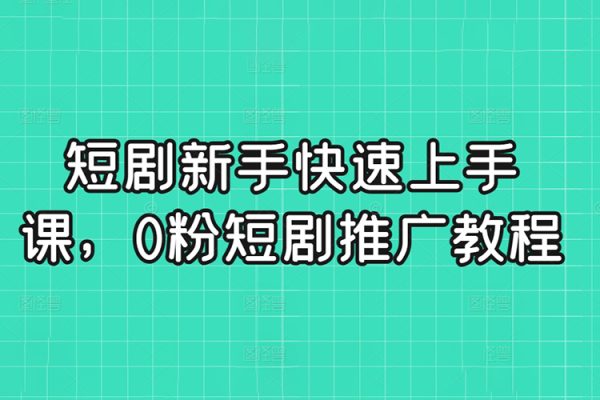 短劇新手快速上手課，0粉短劇推廣教程