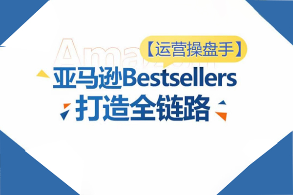 運營操盤手！亞馬遜Bestsellers打造全鏈路，選品、Listing、廣告投放全鏈路進階優化