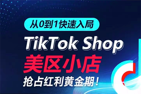 從0到1快速入局TikTok美區(qū)小店，快速搶占流量黃金期，開啟日出千單之旅