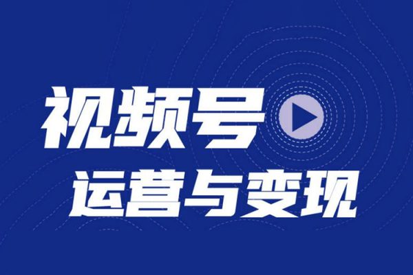微信視頻號變現(xiàn)營，普通人也能開啟帶貨變現(xiàn)之路
