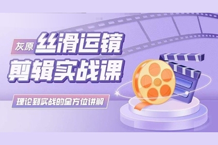 灰原絲滑運(yùn)鏡剪輯實(shí)戰(zhàn)課，理論到實(shí)踐的全方位講解