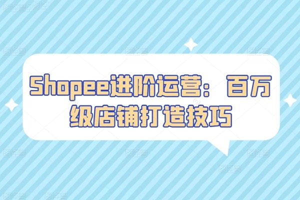 Shopee進(jìn)階運(yùn)營(yíng)：百萬(wàn)級(jí)店鋪打造技巧，吸引更多買家