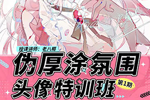 老八椰偽厚涂氛圍頭像特訓(xùn)班第1期2023年